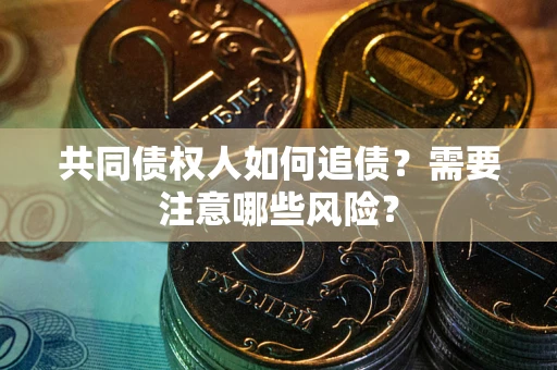 济南共同债权人如何追债？需要注意哪些风险？