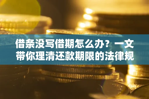济南借条没写借期怎么办？一文带你理清还款期限的法律规则