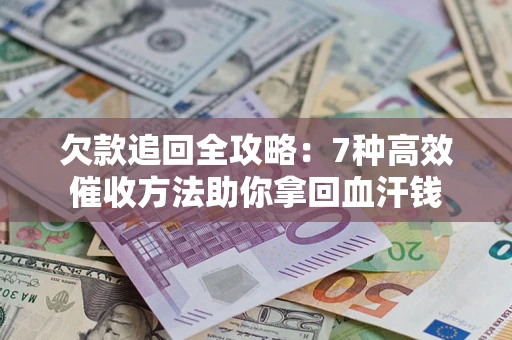 济南欠款追回全攻略：7种高效催收方法助你拿回血汗钱