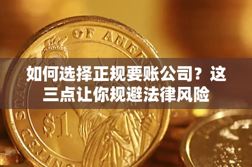 济南如何选择正规要账公司？这三点让你规避法律风险