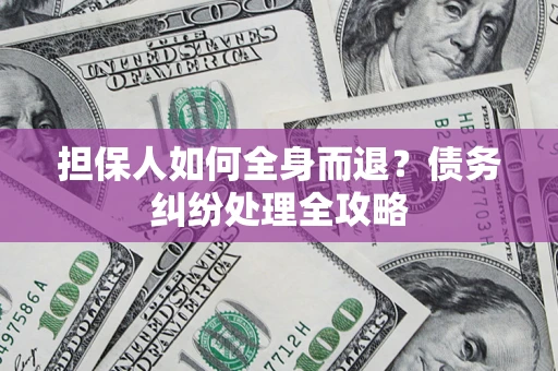 济南担保人如何全身而退？债务纠纷处理全攻略