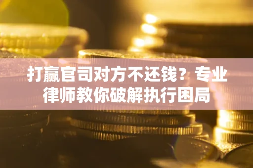 济南打赢官司对方不还钱？专业律师教你破解执行困局