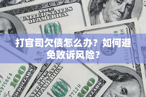 济南打官司欠债怎么办？如何避免败诉风险？