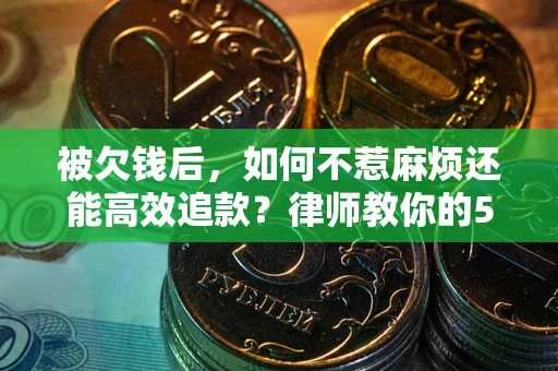 济南被欠钱后，如何不惹麻烦还能高效追款？律师教你的5步合法讨债法