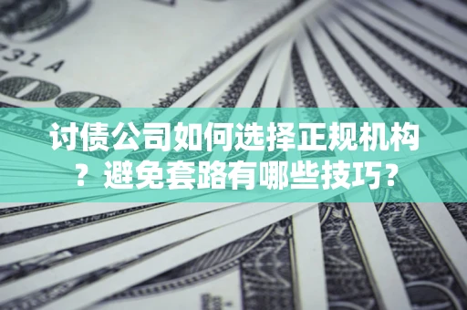 济南讨债公司如何选择正规机构？避免套路有哪些技巧？