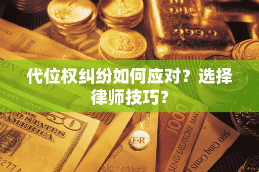 济南代位权纠纷如何应对？选择律师技巧？