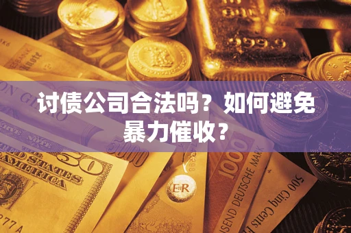 济南讨债公司合法吗？如何避免暴力催收？