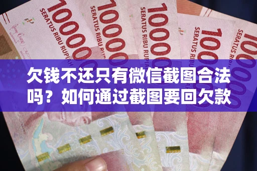 济南欠钱不还只有微信截图合法吗？如何通过截图要回欠款？