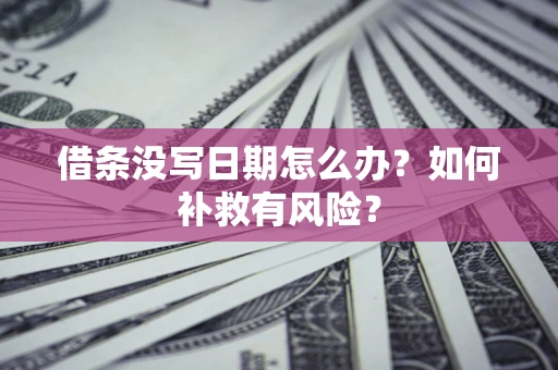 济南借条没写日期怎么办？如何补救有风险？