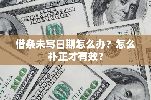 济南借条未写日期怎么办？怎么补正才有效？
