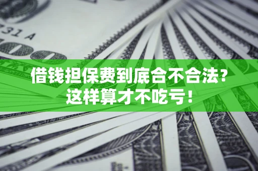 济南借钱担保费到底合不合法？这样算才不吃亏！