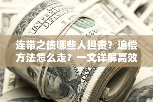 济南连带之债哪些人担责？追偿方法怎么走？一文详解高效维权流程