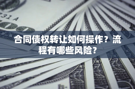 济南合同债权转让如何操作？流程有哪些风险？