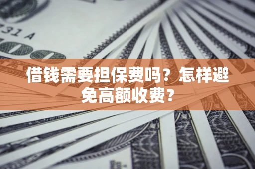 济南借钱需要担保费吗？怎样避免高额收费？